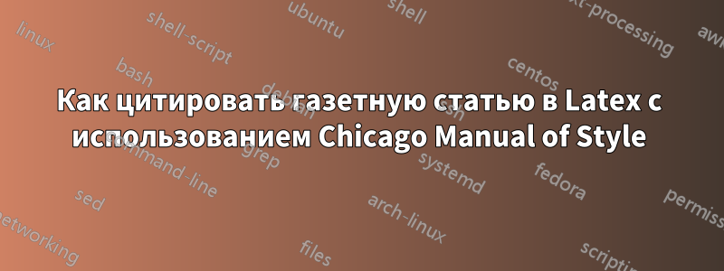 Как цитировать газетную статью в Latex с использованием Chicago Manual of Style