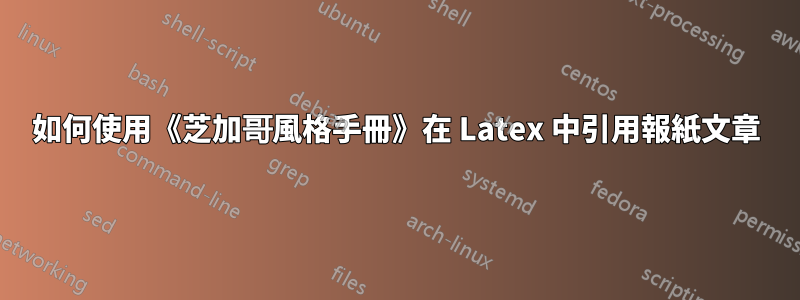 如何使用《芝加哥風格手冊》在 Latex 中引用報紙文章