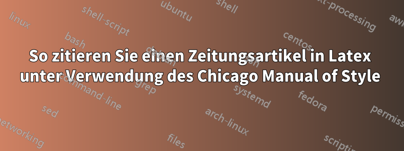 So zitieren Sie einen Zeitungsartikel in Latex unter Verwendung des Chicago Manual of Style