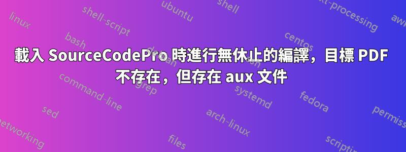 載入 SourceCodePro 時進行無休止的編譯，目標 PDF 不存在，但存在 aux 文件