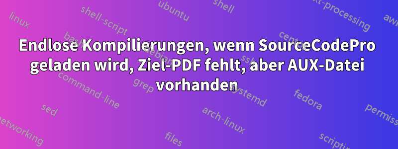 Endlose Kompilierungen, wenn SourceCodePro geladen wird, Ziel-PDF fehlt, aber AUX-Datei vorhanden