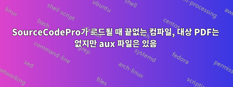 SourceCodePro가 로드될 때 끝없는 컴파일, 대상 PDF는 없지만 aux 파일은 있음