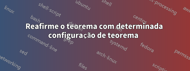 Reafirme o teorema com determinada configuração de teorema 