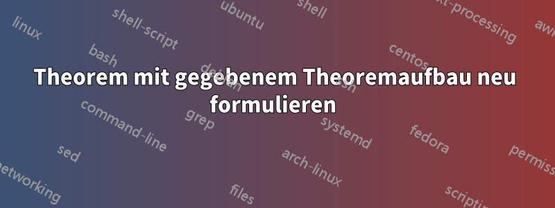 Theorem mit gegebenem Theoremaufbau neu formulieren 