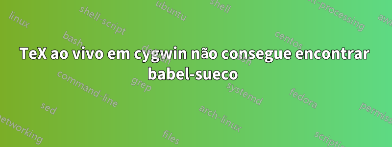 TeX ao vivo em cygwin não consegue encontrar babel-sueco 