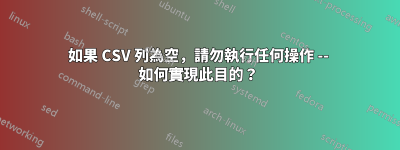 如果 CSV 列為空，請勿執行任何操作 -- 如何實現此目的？