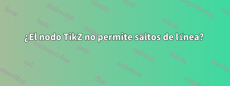 ¿El nodo TikZ no permite saltos de línea?