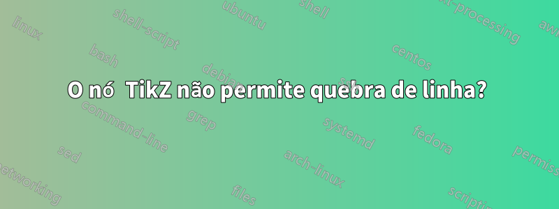 O nó TikZ não permite quebra de linha?