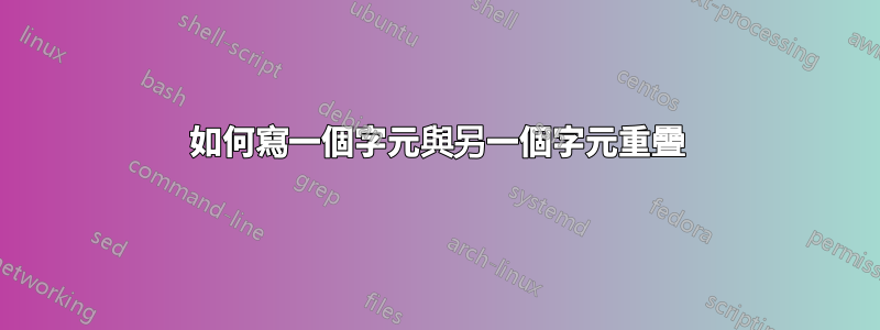 如何寫一個字元與另一個字元重疊