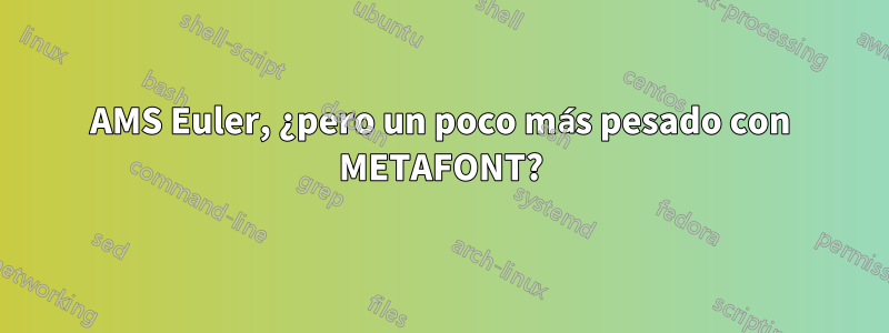 AMS Euler, ¿pero un poco más pesado con METAFONT?