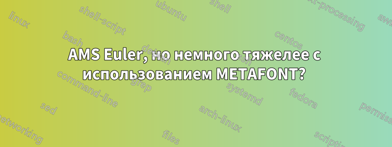 AMS Euler, но немного тяжелее с использованием METAFONT?