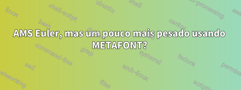 AMS Euler, mas um pouco mais pesado usando METAFONT?