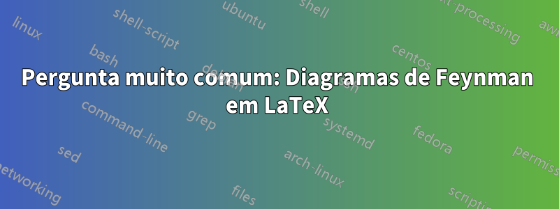 Pergunta muito comum: Diagramas de Feynman em LaTeX