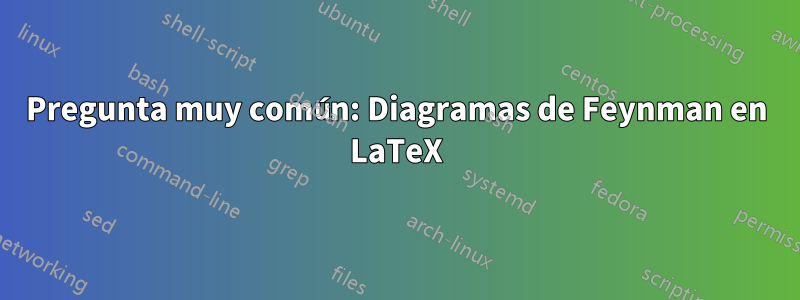 Pregunta muy común: Diagramas de Feynman en LaTeX