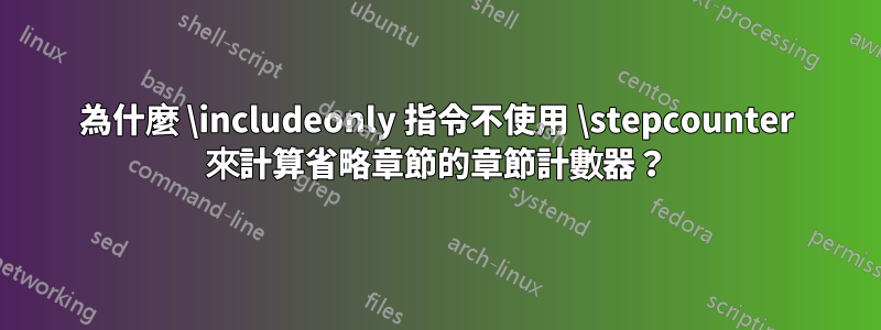 為什麼 \includeonly 指令不使用 \stepcounter 來計算省略章節的章節計數器？