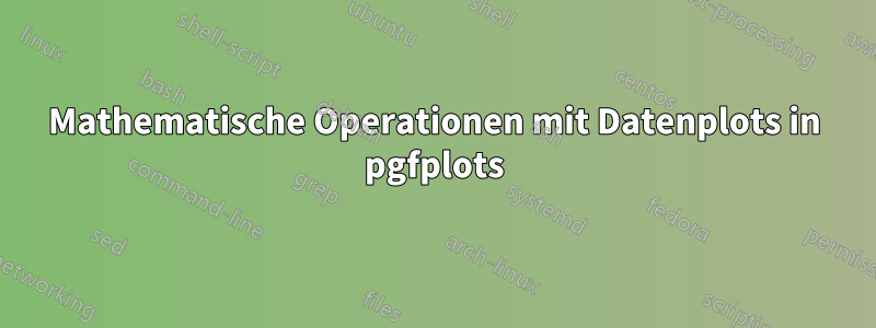 Mathematische Operationen mit Datenplots in pgfplots