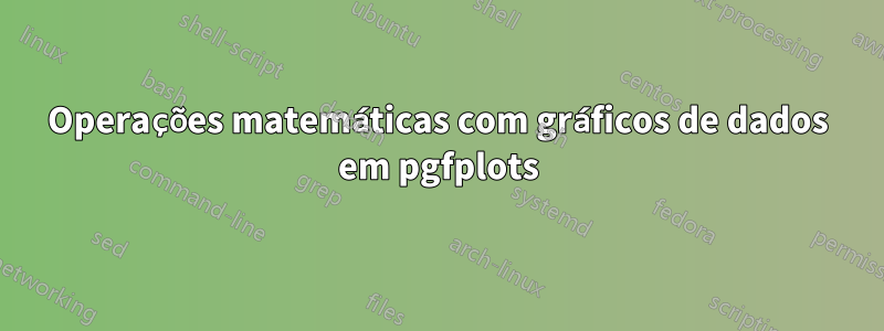 Operações matemáticas com gráficos de dados em pgfplots