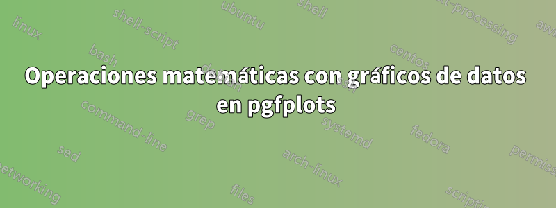 Operaciones matemáticas con gráficos de datos en pgfplots