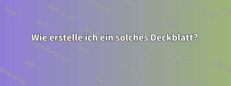 Wie erstelle ich ein solches Deckblatt?