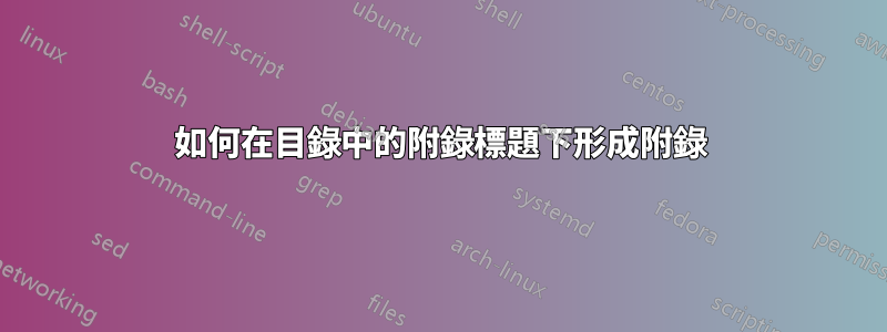 如何在目錄中的附錄標題下形成附錄