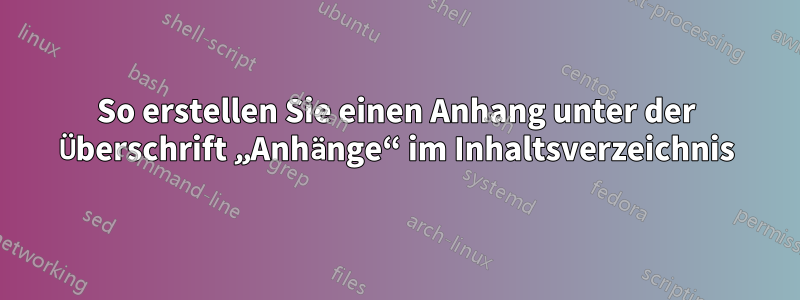 So erstellen Sie einen Anhang unter der Überschrift „Anhänge“ im Inhaltsverzeichnis