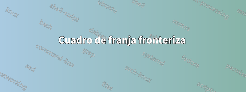 Cuadro de franja fronteriza