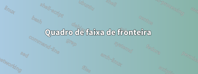 Quadro de faixa de fronteira