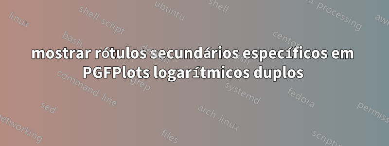 mostrar rótulos secundários específicos em PGFPlots logarítmicos duplos