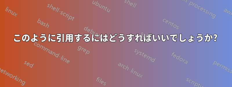 このように引用するにはどうすればいいでしょうか?