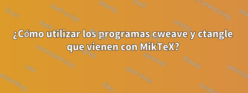 ¿Cómo utilizar los programas cweave y ctangle que vienen con MikTeX?