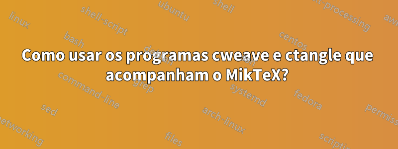 Como usar os programas cweave e ctangle que acompanham o MikTeX?