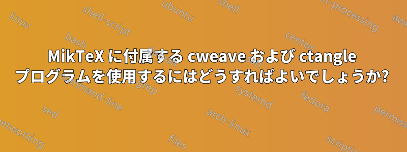 MikTeX に付属する cweave および ctangle プログラムを使用するにはどうすればよいでしょうか?