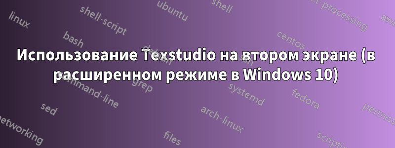 Использование Texstudio на втором экране (в расширенном режиме в Windows 10)