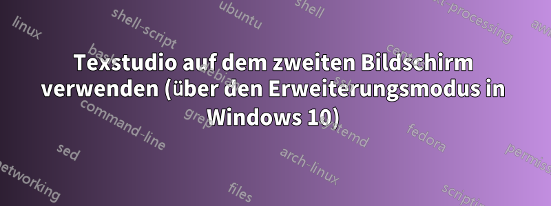 Texstudio auf dem zweiten Bildschirm verwenden (über den Erweiterungsmodus in Windows 10)