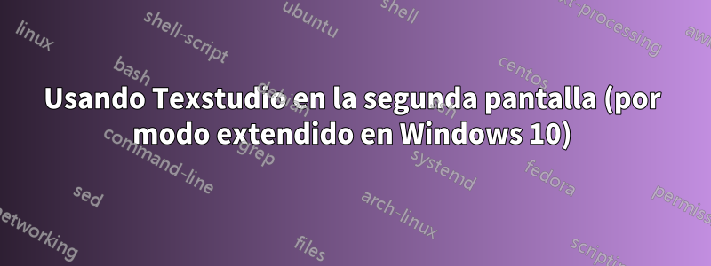 Usando Texstudio en la segunda pantalla (por modo extendido en Windows 10)