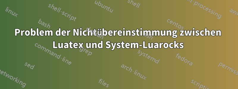 Problem der Nichtübereinstimmung zwischen Luatex und System-Luarocks