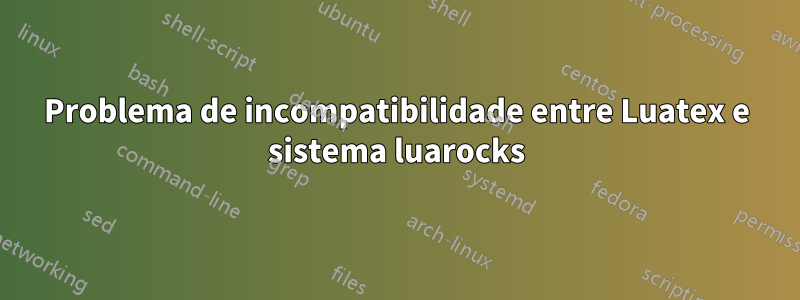 Problema de incompatibilidade entre Luatex e sistema luarocks