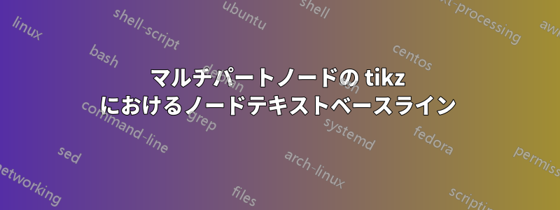 マルチパートノードの tikz におけるノードテキストベースライン