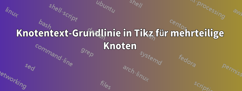 Knotentext-Grundlinie in Tikz für mehrteilige Knoten