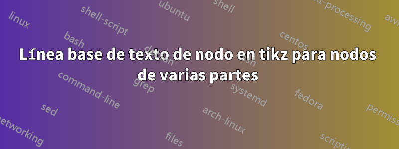 Línea base de texto de nodo en tikz para nodos de varias partes