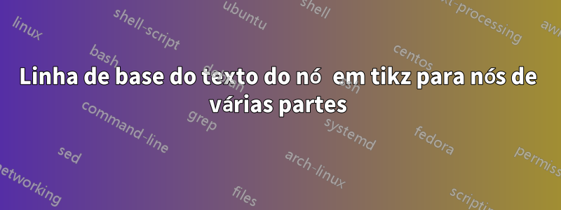 Linha de base do texto do nó em tikz para nós de várias partes