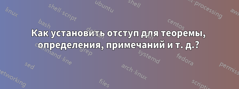 Как установить отступ для теоремы, определения, примечаний и т. д.?