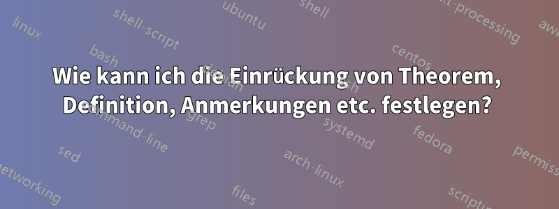 Wie kann ich die Einrückung von Theorem, Definition, Anmerkungen etc. festlegen?