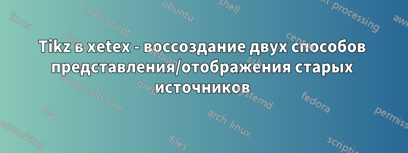 Tikz в xetex - воссоздание двух способов представления/отображения старых источников