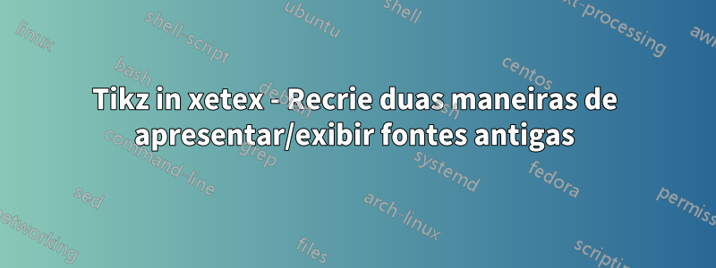 Tikz in xetex - Recrie duas maneiras de apresentar/exibir fontes antigas