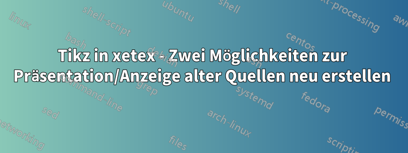 Tikz in xetex - Zwei Möglichkeiten zur Präsentation/Anzeige alter Quellen neu erstellen