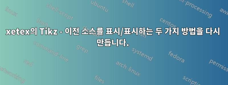 xetex의 Tikz - 이전 소스를 표시/표시하는 두 가지 방법을 다시 만듭니다.