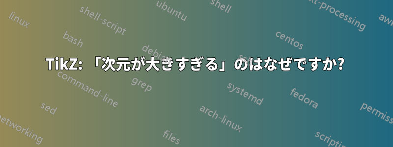 TikZ: 「次元が大きすぎる」のはなぜですか?