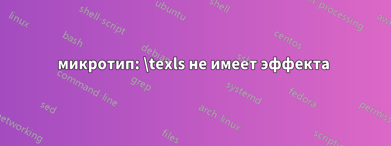 микротип: \texls не имеет эффекта