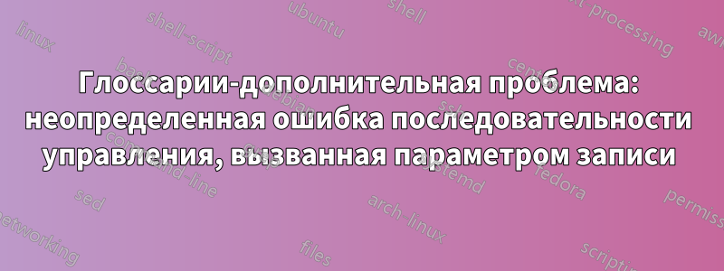 Глоссарии-дополнительная проблема: неопределенная ошибка последовательности управления, вызванная параметром записи